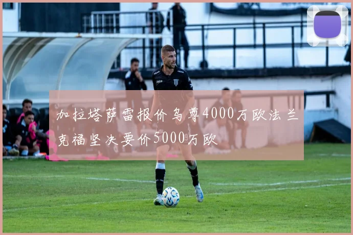 加拉塔萨雷报价乌尊4000万欧法兰克福坚决要价5000万欧
